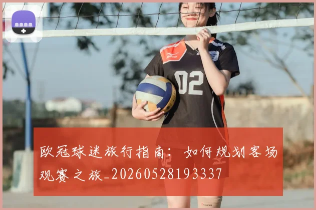 欧冠球迷旅行指南：如何规划客场观赛之旅_20260528193337