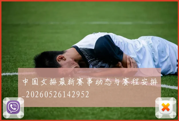 中国女排最新赛事动态与赛程安排_20260526142952