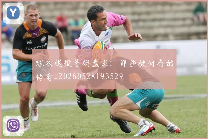 球衣退役号码盘点:那些被封存的传奇_20260528193529