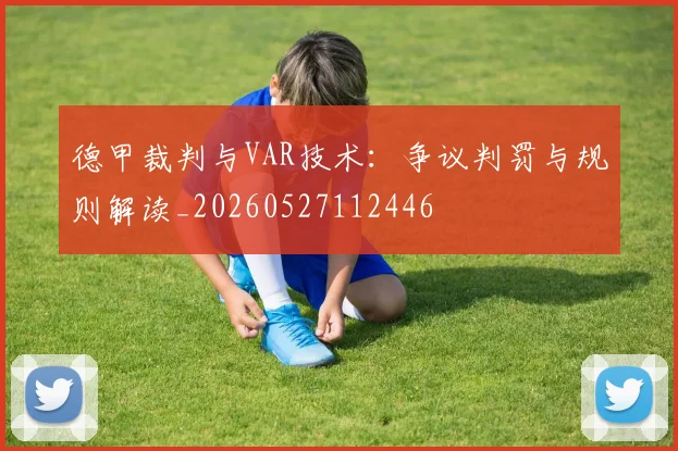 德甲裁判与VAR技术：争议判罚与规则解读_20260527112446
