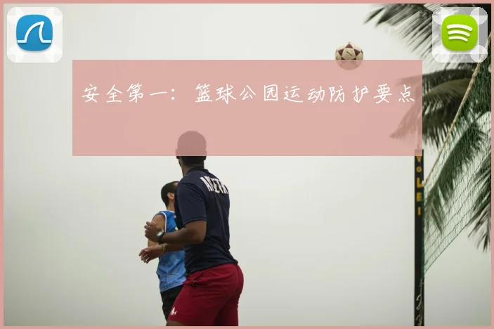 安全第一:篮球公园运动防护要点