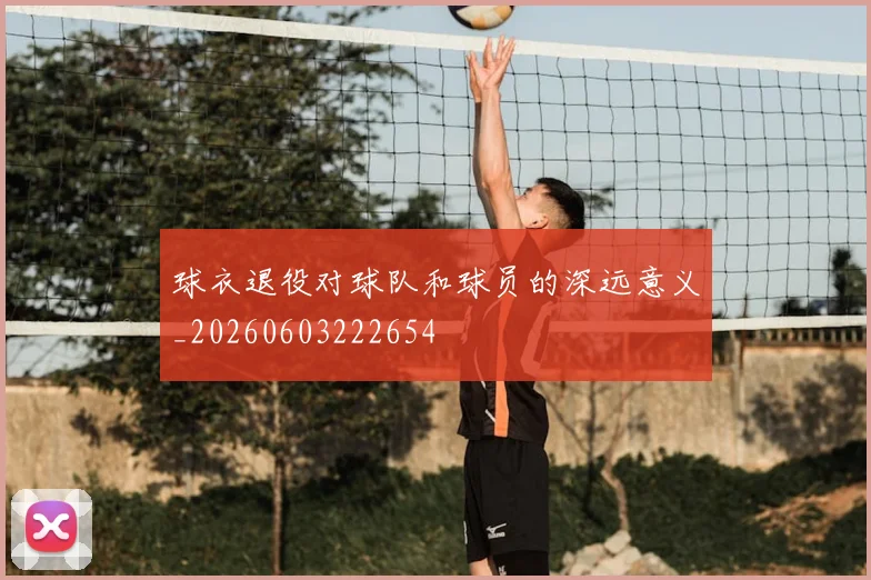 球衣退役对球队和球员的深远意义_20260603222654
