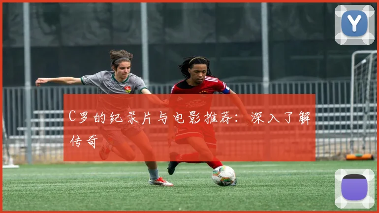 C罗的纪录片与电影推荐:深入了解传奇