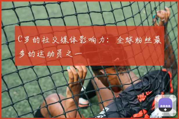C罗的社交媒体影响力：全球粉丝最多的运动员之一