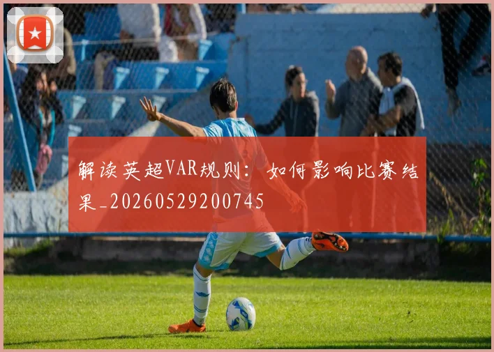 解读英超VAR规则：如何影响比赛结果_20260529200745
