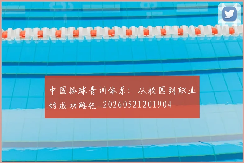 中国排球青训体系:从校园到职业的成功路径_20260521201904