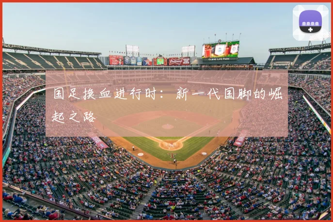 国足换血进行时：新一代国脚的崛起之路