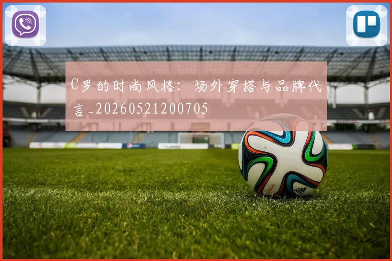 C罗的时尚风格：场外穿搭与品牌代言_20260521200705