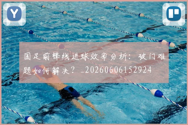 国足前锋线进球效率分析：破门难题如何解决？_20260606152924