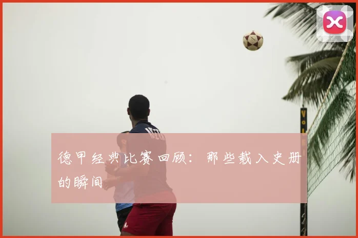 德甲经典比赛回顾：那些载入史册的瞬间