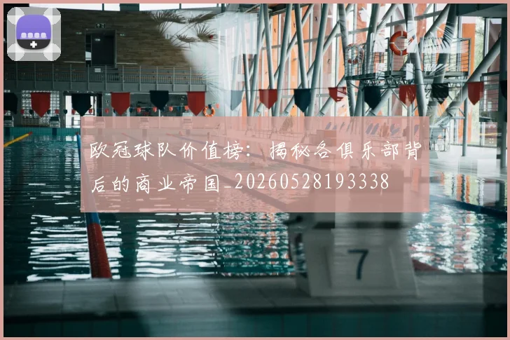 欧冠球队价值榜:揭秘各俱乐部背后的商业帝国_20260528193338